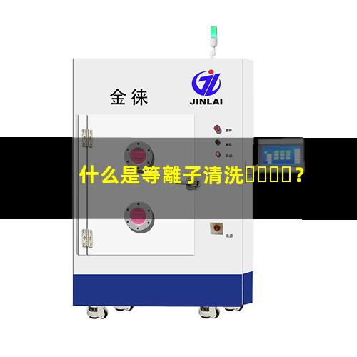 什么是等離子清洗？